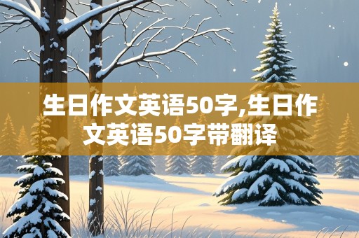 生日作文英语50字,生日作文英语50字带翻译