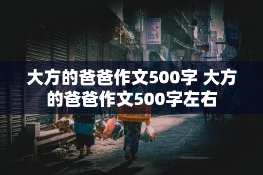 大方的爸爸作文500字 大方的爸爸作文500字左右