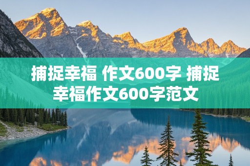 捕捉幸福 作文600字 捕捉幸福作文600字范文