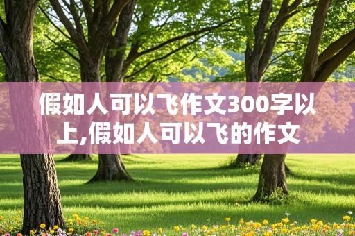 假如人可以飞作文300字以上,假如人可以飞的作文