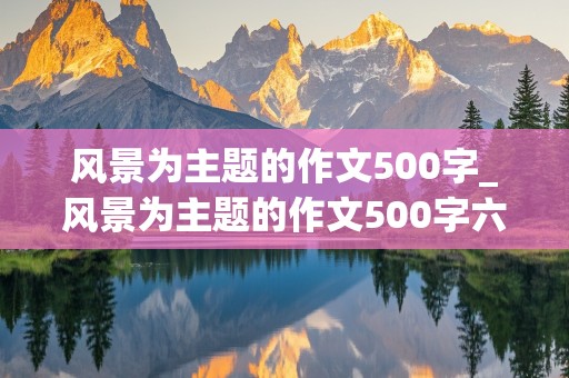 风景为主题的作文500字_风景为主题的作文500字六年级