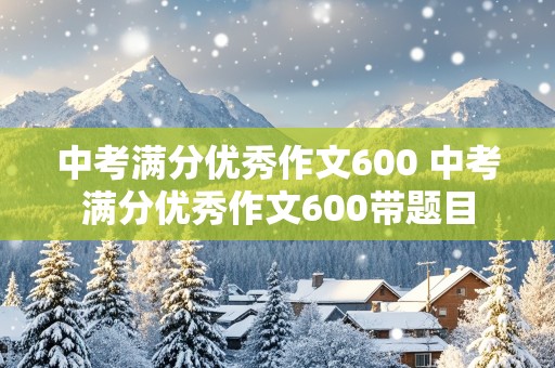 中考满分优秀作文600 中考满分优秀作文600带题目