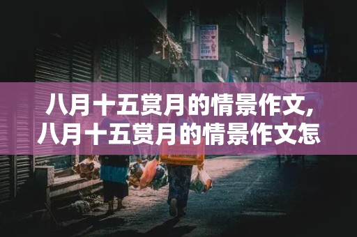 八月十五赏月的情景作文,八月十五赏月的情景作文怎么写