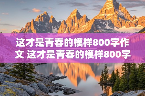 这才是青春的模样800字作文 这才是青春的模样800字作文记叙文