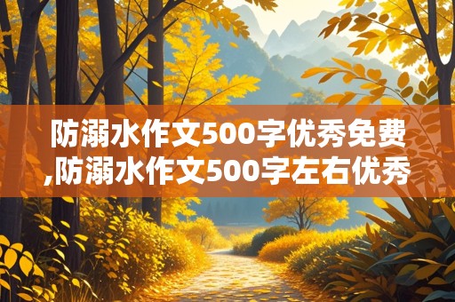 防溺水作文500字优秀免费,防溺水作文500字左右优秀