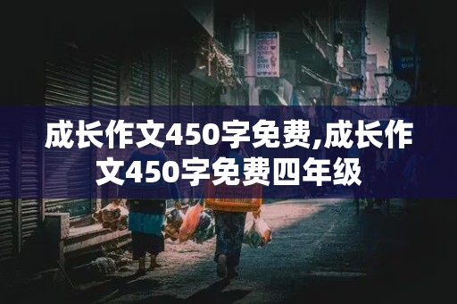 成长作文450字免费,成长作文450字免费四年级