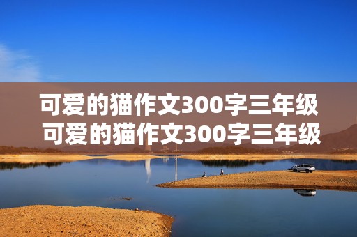 可爱的猫作文300字三年级 可爱的猫作文300字三年级上册