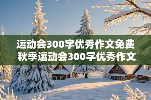 运动会300字优秀作文免费 秋季运动会300字优秀作文免费