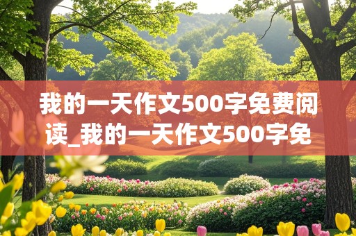 我的一天作文500字免费阅读_我的一天作文500字免费阅读