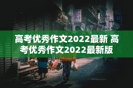 高考优秀作文2022最新 高考优秀作文2022最新版