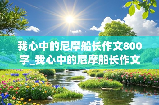 我心中的尼摩船长作文800字_我心中的尼摩船长作文800字初中