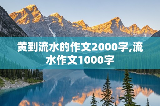 黄到流水的作文2000字,流水作文1000字