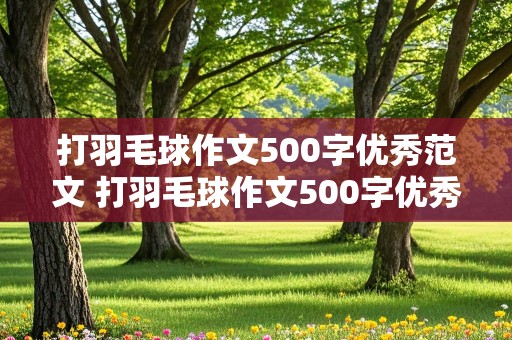 打羽毛球作文500字优秀范文 打羽毛球作文500字优秀范文注重动作描写