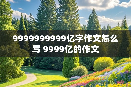 9999999999亿字作文怎么写 9999亿的作文