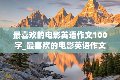 最喜欢的电影英语作文100字_最喜欢的电影英语作文100字初二