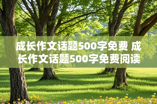 成长作文话题500字免费 成长作文话题500字免费阅读