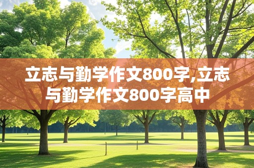 立志与勤学作文800字,立志与勤学作文800字高中