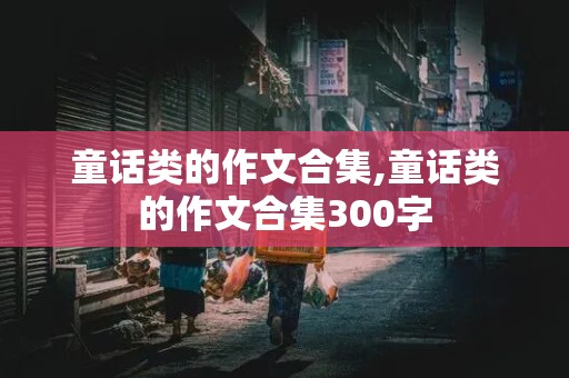 童话类的作文合集,童话类的作文合集300字