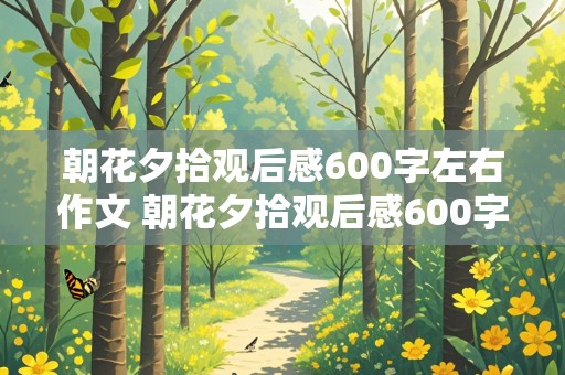 朝花夕拾观后感600字左右作文 朝花夕拾观后感600字左右作文结合自身实际