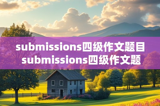 submissions四级作文题目 submissions四级作文题目翻译