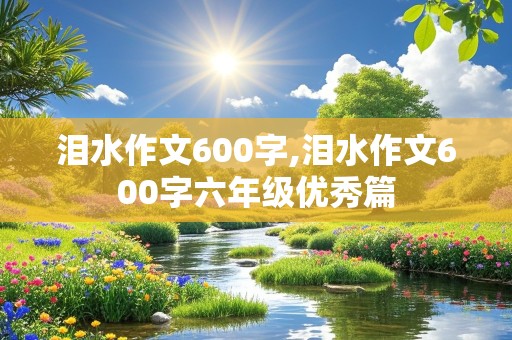 泪水作文600字,泪水作文600字六年级优秀篇