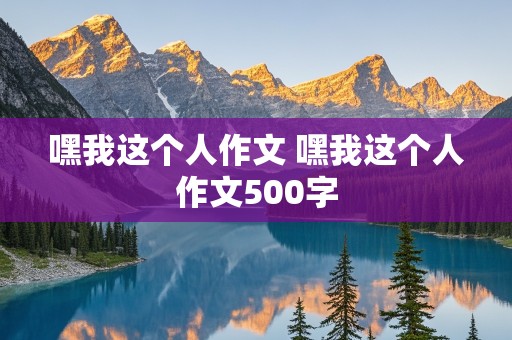 嘿我这个人作文 嘿我这个人作文500字