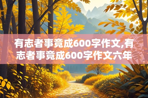 有志者事竟成600字作文,有志者事竟成600字作文六年级