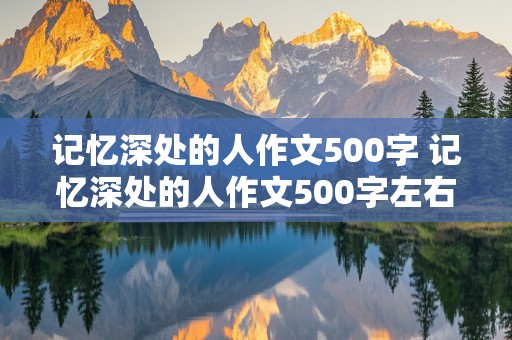 记忆深处的人作文500字 记忆深处的人作文500字左右