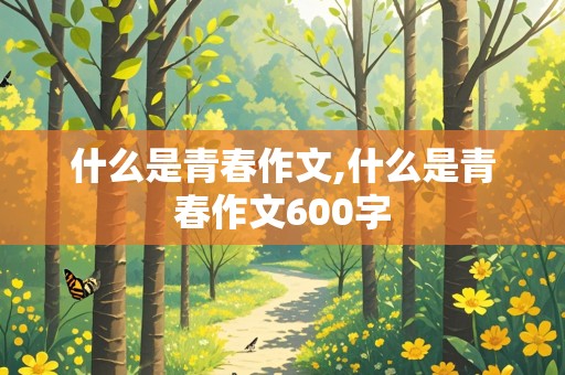 什么是青春作文,什么是青春作文600字