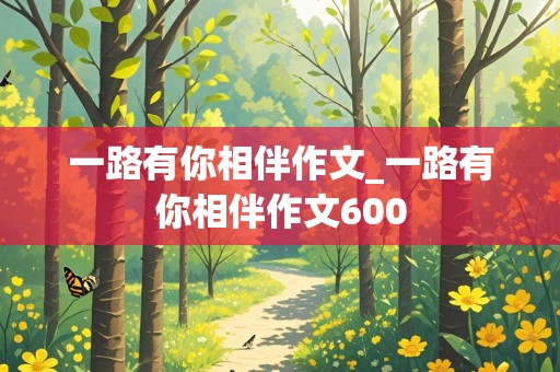 一路有你相伴作文_一路有你相伴作文600