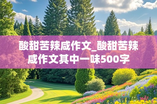 酸甜苦辣咸作文_酸甜苦辣咸作文其中一味500字