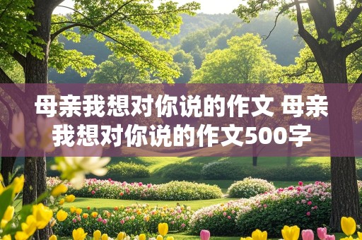 母亲我想对你说的作文 母亲我想对你说的作文500字