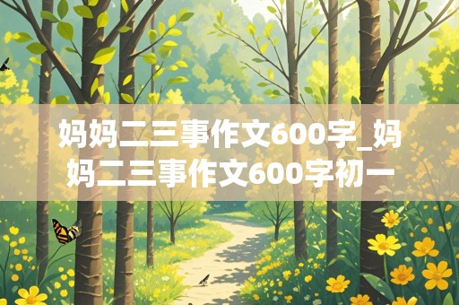 妈妈二三事作文600字_妈妈二三事作文600字初一