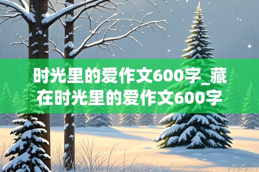 时光里的爱作文600字_藏在时光里的爱作文600字