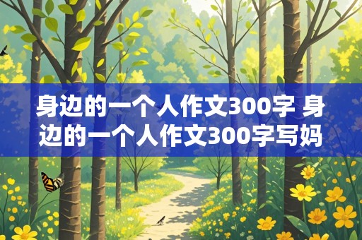 身边的一个人作文300字 身边的一个人作文300字写妈妈