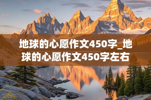 地球的心愿作文450字_地球的心愿作文450字左右