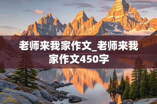 老师来我家作文_老师来我家作文450字