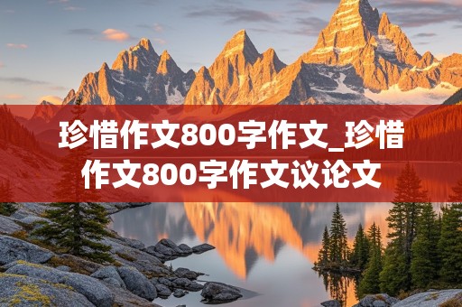 珍惜作文800字作文_珍惜作文800字作文议论文