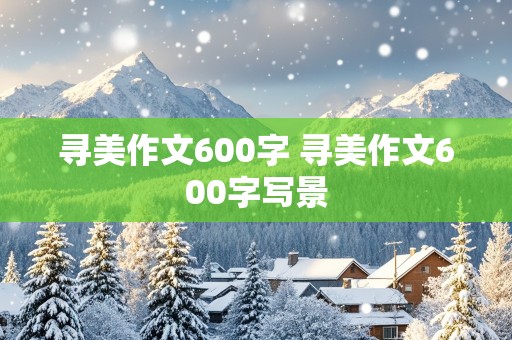 寻美作文600字 寻美作文600字写景