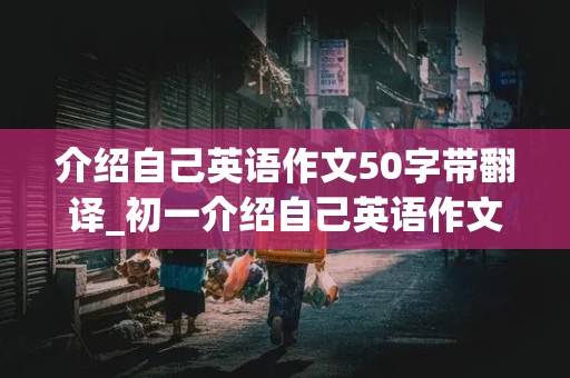 介绍自己英语作文50字带翻译_初一介绍自己英语作文50字带翻译