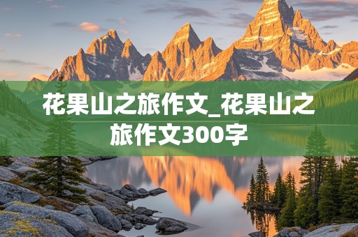 花果山之旅作文_花果山之旅作文300字