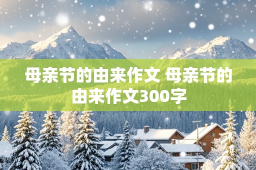 母亲节的由来作文 母亲节的由来作文300字