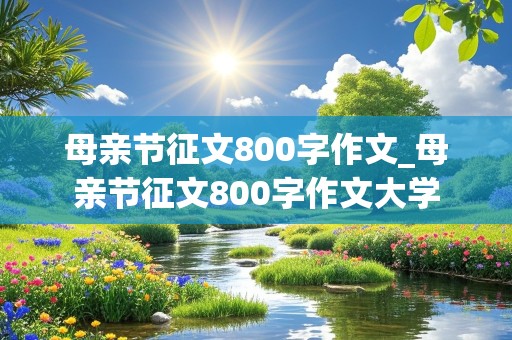 母亲节征文800字作文_母亲节征文800字作文大学