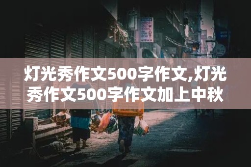 灯光秀作文500字作文,灯光秀作文500字作文加上中秋节