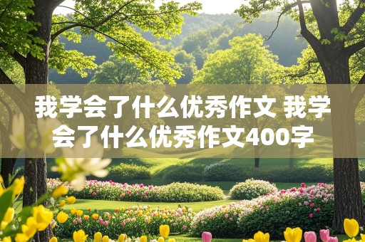 我学会了什么优秀作文 我学会了什么优秀作文400字