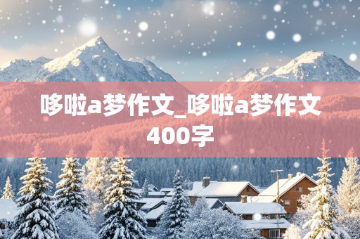 哆啦a梦作文_哆啦a梦作文400字