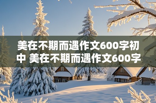 美在不期而遇作文600字初中 美在不期而遇作文600字初中记叙文