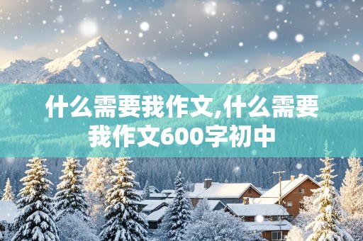 什么需要我作文,什么需要我作文600字初中