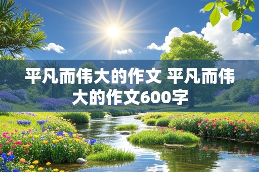 平凡而伟大的作文 平凡而伟大的作文600字