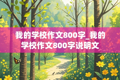 我的学校作文800字_我的学校作文800字说明文